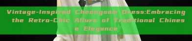 Vintage-Inspired Cheongsam Dress:Embracing the Retro-Chic Allure of Traditional Chinese Elegance