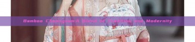 Bamboo Cheongsam:A Blend of Tradition and Modernity