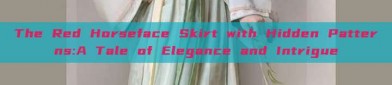 The Red Horseface Skirt with Hidden Patterns:A Tale of Elegance and Intrigue