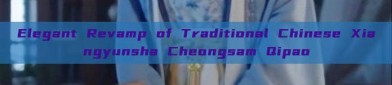 Elegant Revamp of Traditional Chinese Xiangyunsha Cheongsam Qipao