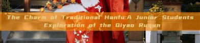 The Charm of Traditional Hanfu:A Junior Students Exploration of the Qiyao Ruqun