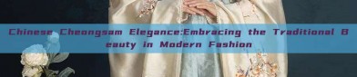 Chinese Cheongsam Elegance:Embracing the Traditional Beauty in Modern Fashion