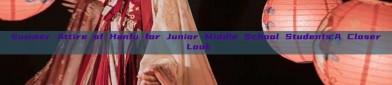 Summer Attire of Hanfu for Junior Middle School Students:A Closer Look