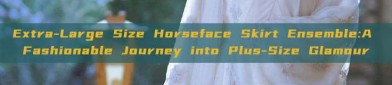 Extra-Large Size Horseface Skirt Ensemble:A Fashionable Journey into Plus-Size Glamour