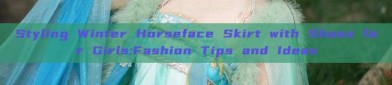 Styling Winter Horseface Skirt with Shoes for Girls:Fashion Tips and Ideas