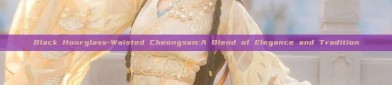 Black Hourglass-Waisted Cheongsam:A Blend of Elegance and Tradition