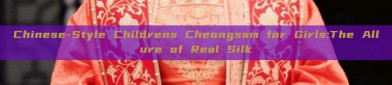 Chinese-Style Childrens Cheongsam for Girls:The Allure of Real Silk