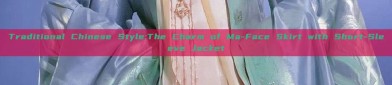 Traditional Chinese Style:The Charm of Ma-Face Skirt with Short-Sleeve Jacket