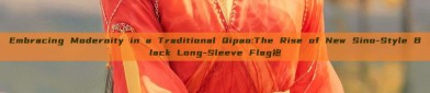 Embracing Modernity in a Traditional Qipao:The Rise of New Sino-Style Black Long-Sleeve Flag袍