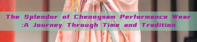 The Splendor of Cheongsam Performance Wear:A Journey Through Time and Tradition