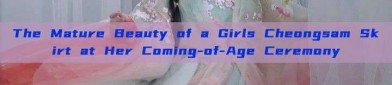 The Mature Beauty of a Girls Cheongsam Skirt at Her Coming-of-Age Ceremony