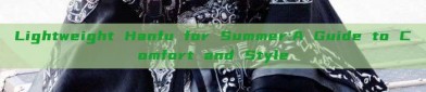 Lightweight Hanfu for Summer:A Guide to Comfort and Style