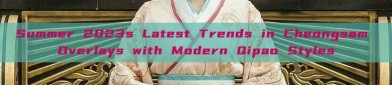 Summer 2023s Latest Trends in Cheongsam Overlays with Modern Qipao Styles