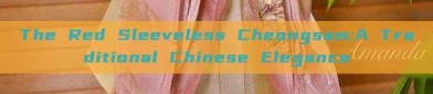 The Red Sleeveless Cheongsam:A Traditional Chinese Elegance