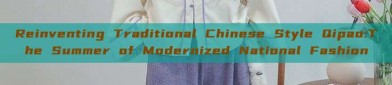 Reinventing Traditional Chinese Style Qipao:The Summer of Modernized National Fashion