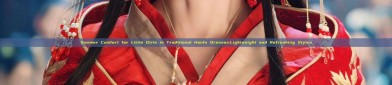 Summer Comfort for Little Girls in Traditional Hanfu Dresses:Lightweight and Refreshing Styles