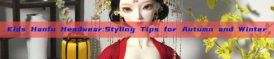 Kids Hanfu Headwear:Styling Tips for Autumn and Winter