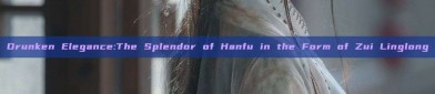 Drunken Elegance:The Splendor of Hanfu in the Form of Zui Linglong