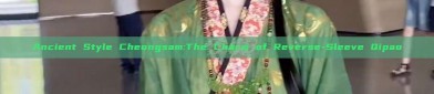Ancient Style Cheongsam:The Charm of Reverse-Sleeve Qipao