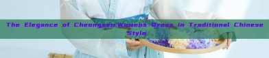 The Elegance of Cheongsam:Womens Dress in Traditional Chinese Style