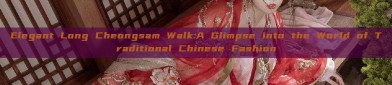 Elegant Long Cheongsam Walk:A Glimpse into the World of Traditional Chinese Fashion