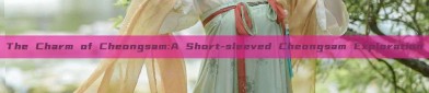 The Charm of Cheongsam:A Short-sleeved Cheongsam Exploration