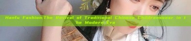 Hanfu Fashion:The Revival of Traditional Chinese Childrenswear in the Modern Era