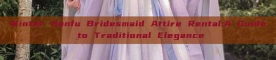 Winter Hanfu Bridesmaid Attire Rental:A Guide to Traditional Elegance
