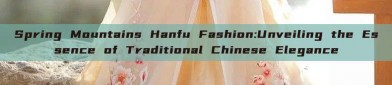 Spring Mountains Hanfu Fashion:Unveiling the Essence of Traditional Chinese Elegance