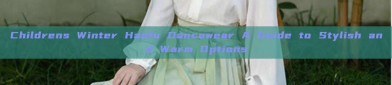 Childrens Winter Hanfu Dancewear A Guide to Stylish and Warm Options