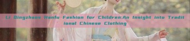 Li Qingzhaos Hanfu Fashion for Children:An Insight into Traditional Chinese Clothing