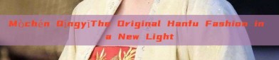 Mòchén QīngyīThe Original Hanfu Fashion in a New Light