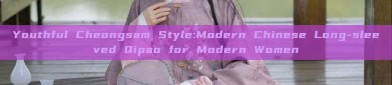 Youthful Cheongsam Style:Modern Chinese Long-sleeved Qipao for Modern Women