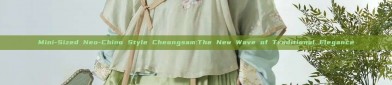 Mini-Sized Neo-Chino Style Cheongsam:The New Wave of Traditional Elegance
