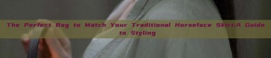 The Perfect Bag to Match Your Traditional Horseface Skirt:A Guide to Styling