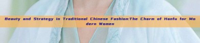 Beauty and Strategy in Traditional Chinese Fashion:The Charm of Hanfu for Modern Women