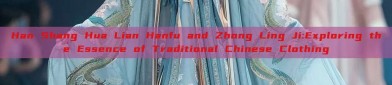 Han Shang Hua Lian Hanfu and Zhong Ling Ji:Exploring the Essence of Traditional Chinese Clothing