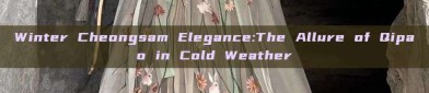 Winter Cheongsam Elegance:The Allure of Qipao in Cold Weather