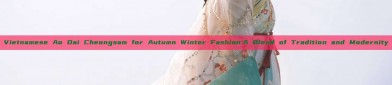 Vietnamese Ao Dai Cheongsam for Autumn Winter Fashion:A Blend of Tradition and Modernity