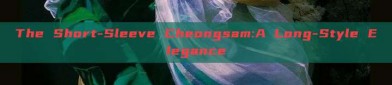 The Short-Sleeve Cheongsam:A Long-Style Elegance