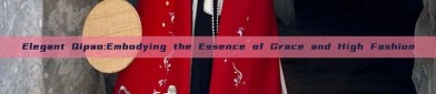 Elegant Qipao:Embodying the Essence of Grace and High Fashion