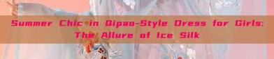 Summer Chic in Qipao-Style Dress for Girls:The Allure of Ice Silk