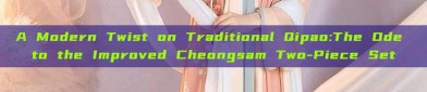 A Modern Twist on Traditional Qipao:The Ode to the Improved Cheongsam Two-Piece Set