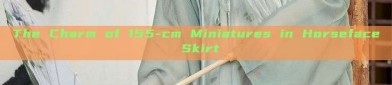 The Charm of 155-cm Miniatures in Horseface Skirt