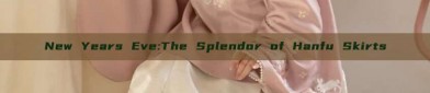 New Years Eve:The Splendor of Hanfu Skirts