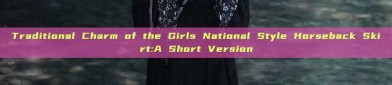 Traditional Charm of the Girls National Style Horseback Skirt:A Short Version