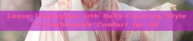 Loose Cheongsam with Belly-Covering Style:A Fashionable Comfort for All