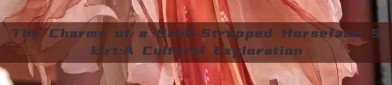 The Charms of a Sash-Strapped Horseface Skirt:A Cultural Exploration