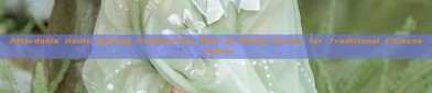 Affordable Hanfu Qixiong Fashion:The Rise of Baitai Prices for Traditional Chinese Attire