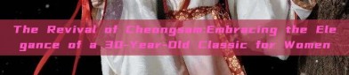 The Revival of Cheongsam:Embracing the Elegance of a 30-Year-Old Classic for Women
